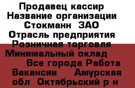 Продавец-кассир › Название организации ­ Стокманн, ЗАО › Отрасль предприятия ­ Розничная торговля › Минимальный оклад ­ 28 500 - Все города Работа » Вакансии   . Амурская обл.,Октябрьский р-н